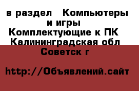  в раздел : Компьютеры и игры » Комплектующие к ПК . Калининградская обл.,Советск г.